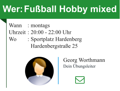 Wer:	Fußball Hobby mixed Wann	:	montagsUhrzeit	:	20:00 - 22:00 UhrWo	:	Sportplatz Hardenberg 		Hardenbergstraße 25 Georg Worthmann Dein Übungsleiter